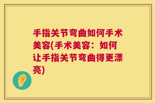 手指关节弯曲如何手术美容(手术美容：如何让手指关节弯曲得更漂亮)