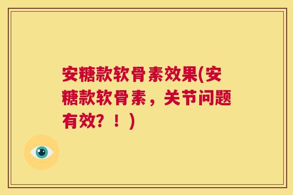 安糖款软骨素效果(安糖款软骨素，关节问题有效？！)