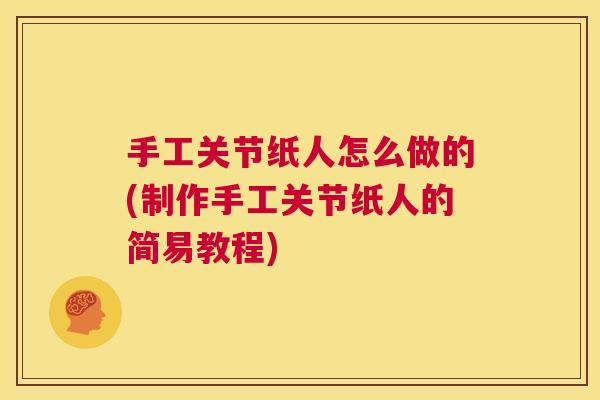 手工关节纸人怎么做的(制作手工关节纸人的简易教程)