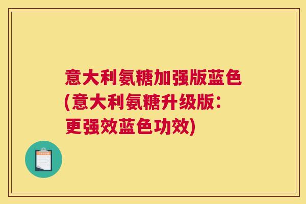 意大利氨糖加强版蓝色(意大利氨糖升级版：更强效蓝色功效)