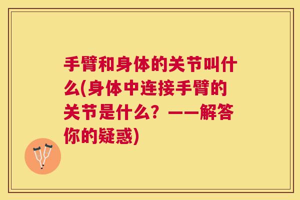 手臂和身体的关节叫什么(身体中连接手臂的关节是什么？——解答你的疑惑)