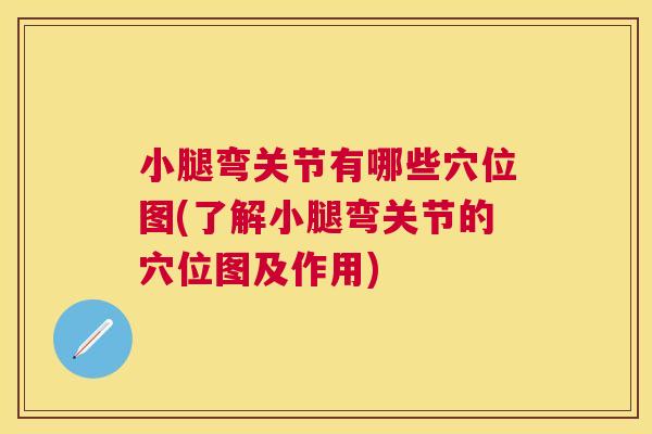 小腿弯关节有哪些穴位图(了解小腿弯关节的穴位图及作用)