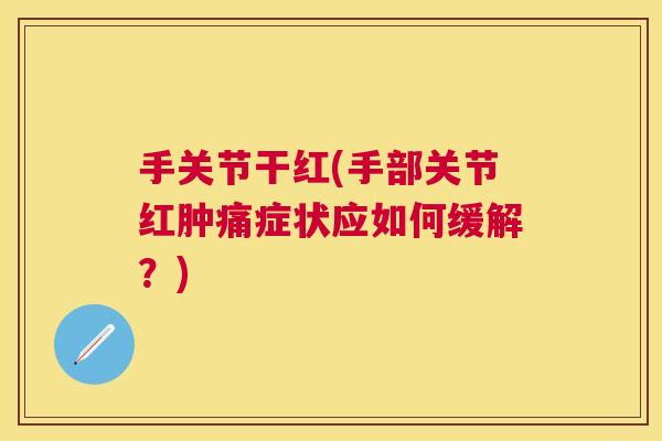 手关节干红(手部关节红肿痛症状应如何缓解？)