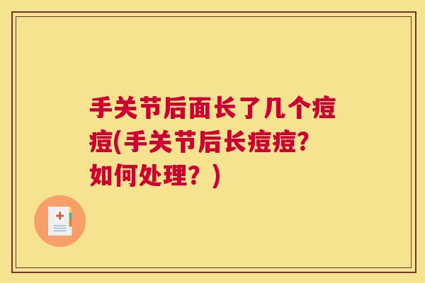 手关节后面长了几个痘痘(手关节后长痘痘？如何处理？)
