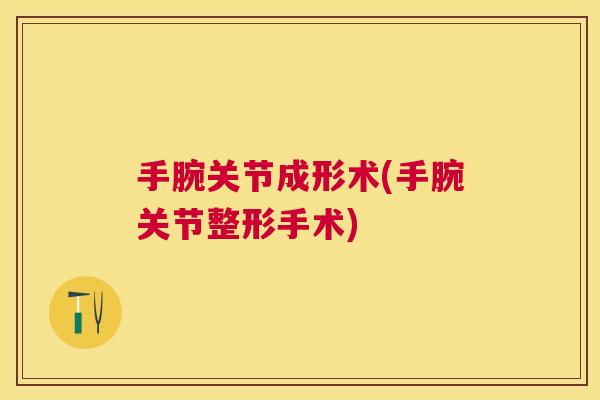 手腕关节成形术(手腕关节整形手术)