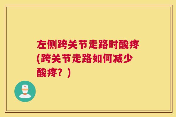 左侧跨关节走路时酸疼(跨关节走路如何减少酸疼？)