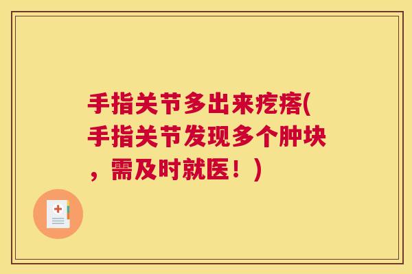 手指关节多出来疙瘩(手指关节发现多个肿块，需及时就医！)