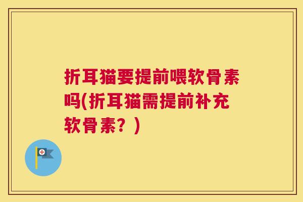 折耳猫要提前喂软骨素吗(折耳猫需提前补充软骨素？)