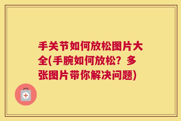 手关节如何放松图片大全(手腕如何放松？多张图片带你解决问题)