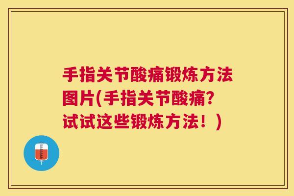 手指关节酸痛锻炼方法图片(手指关节酸痛？试试这些锻炼方法！)