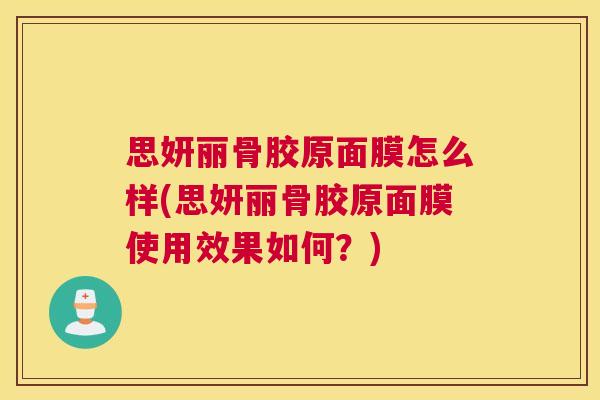 思妍丽骨胶原面膜怎么样(思妍丽骨胶原面膜使用效果如何？)