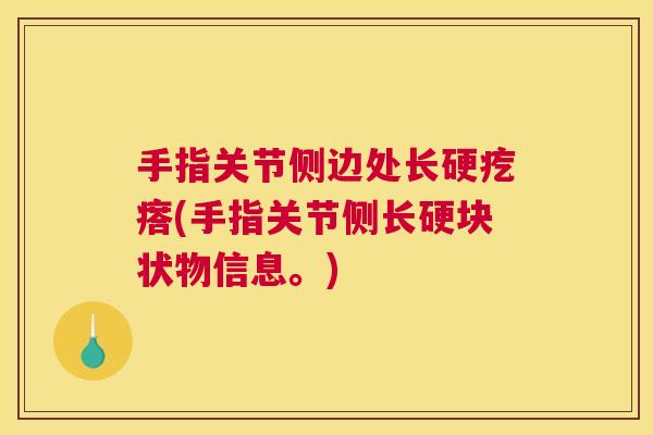 手指关节侧边处长硬疙瘩(手指关节侧长硬块状物信息。)