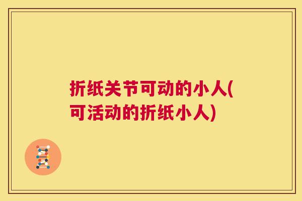 折纸关节可动的小人(可活动的折纸小人)