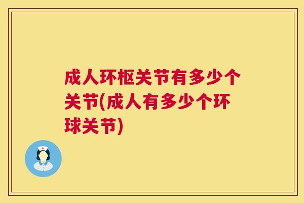 成人环枢关节有多少个关节(成人有多少个环球关节)