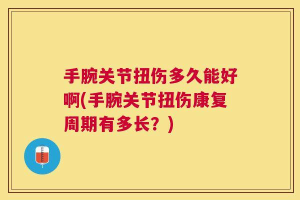 手腕关节扭伤多久能好啊(手腕关节扭伤康复周期有多长？)