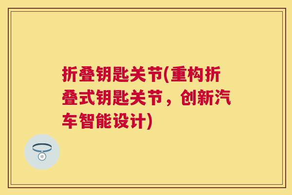折叠钥匙关节(重构折叠式钥匙关节，创新汽车智能设计)