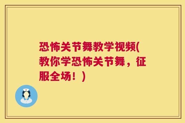恐怖关节舞教学视频(教你学恐怖关节舞，征服全场！)