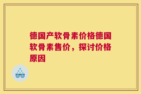 德国产软骨素价格德国软骨素售价,探讨价格原因 德国产软骨素价格德国软骨素售价,探讨价格原因