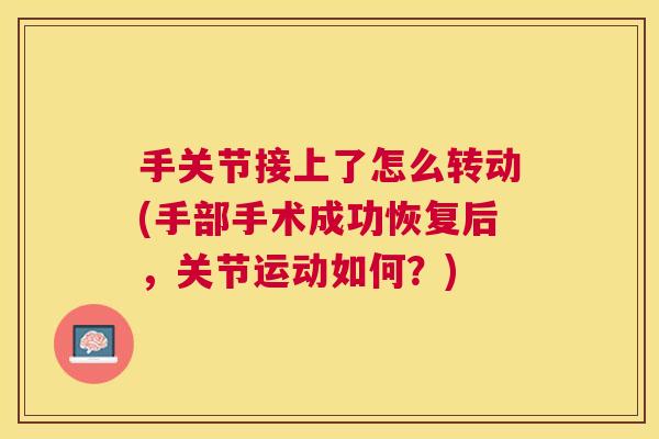 手关节接上了怎么转动(手部手术成功恢复后，关节运动如何？)