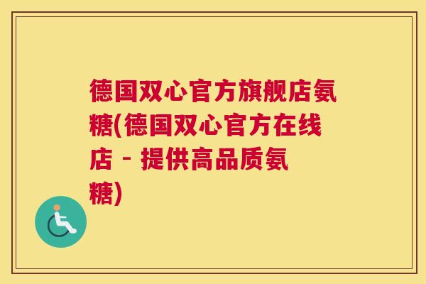 德国双心官方旗舰店氨糖(德国双心官方在线店 - 提供高品质氨糖)
