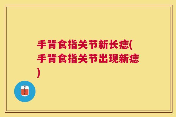 手背食指关节新长痣(手背食指关节出现新痣) 手背食指关节新长痣(手背食指关节出现新痣)