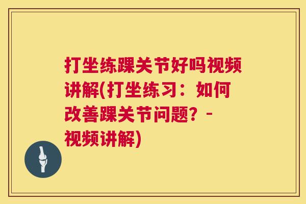 打坐练踝关节好吗视频讲解(打坐练习：如何改善踝关节问题？- 视频讲解)