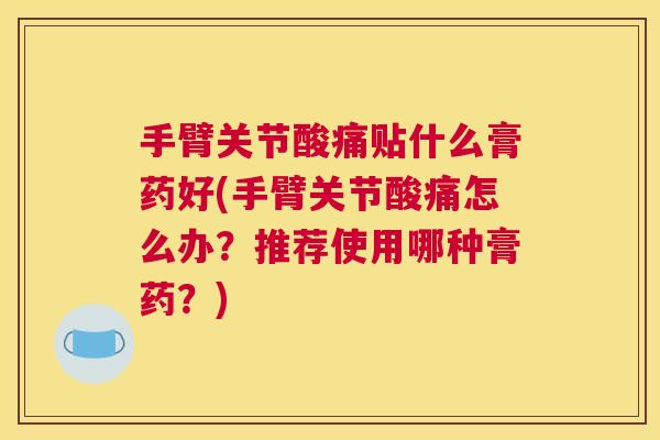 手臂关节酸痛贴什么膏药好(手臂关节酸痛怎么办?推荐使用哪种膏药?) 手臂关节酸痛贴什么膏药好(手臂关节酸痛怎么办?推荐使用哪种膏药?)