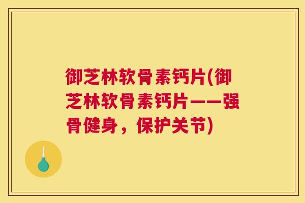 御芝林软骨素钙片(御芝林软骨素钙片——强骨健身,保护关节) 御芝林软骨素钙片(御芝林软骨素钙片——强骨健身,保护关节)