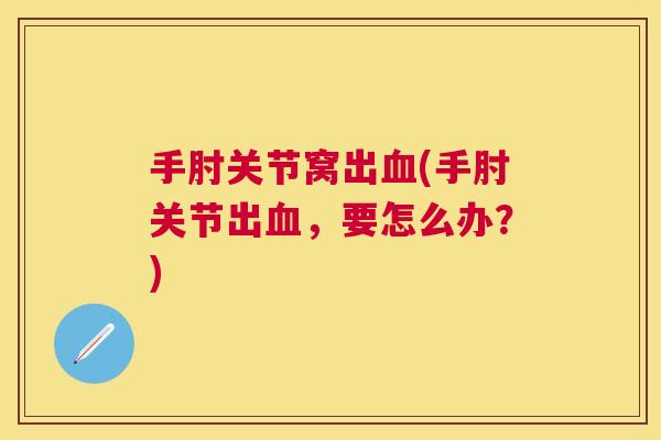 手肘关节窝出血(手肘关节出血，要怎么办？)