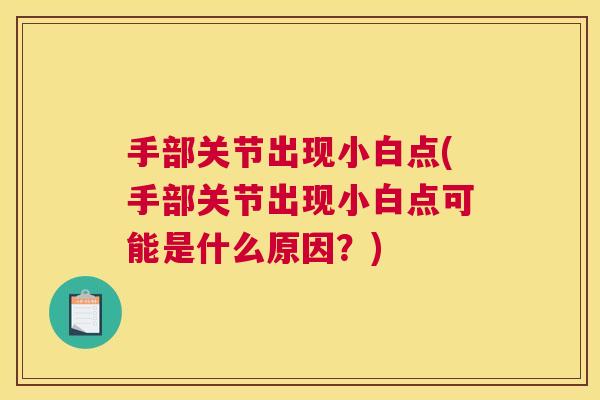 手部关节出现小白点(手部关节出现小白点可能是什么原因？)