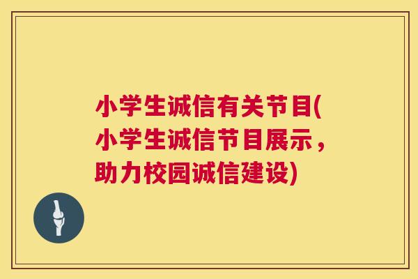 小学生诚信有关节目(小学生诚信节目展示，助力校园诚信建设)