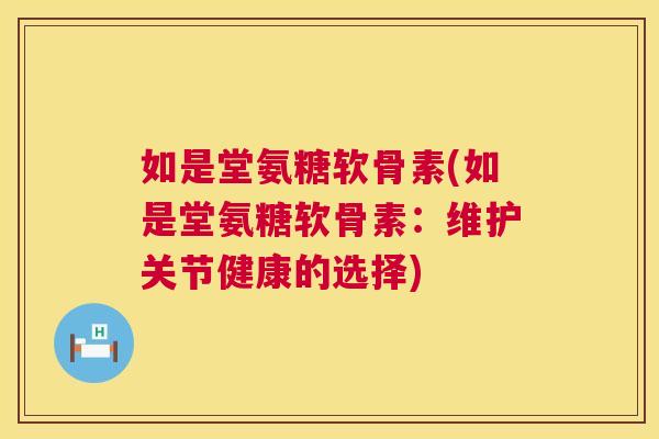 如是堂氨糖软骨素(如是堂氨糖软骨素：维护关节健康的选择)