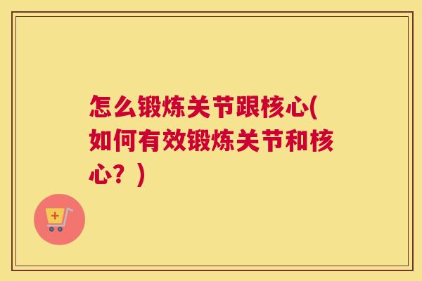 怎么锻炼关节跟核心(如何有效锻炼关节和核心？)