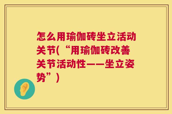 怎么用瑜伽砖坐立活动关节(“用瑜伽砖改善关节活动性——坐立姿势”)