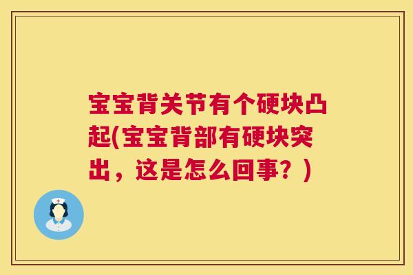 宝宝背关节有个硬块凸起(宝宝背部有硬块突出，这是怎么回事？)