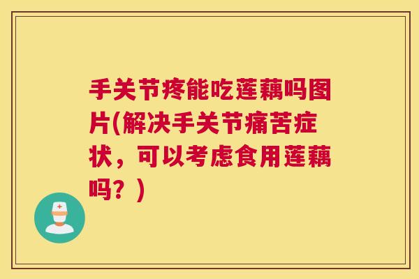 手关节疼能吃莲藕吗图片(解决手关节痛苦症状，可以考虑食用莲藕吗？)