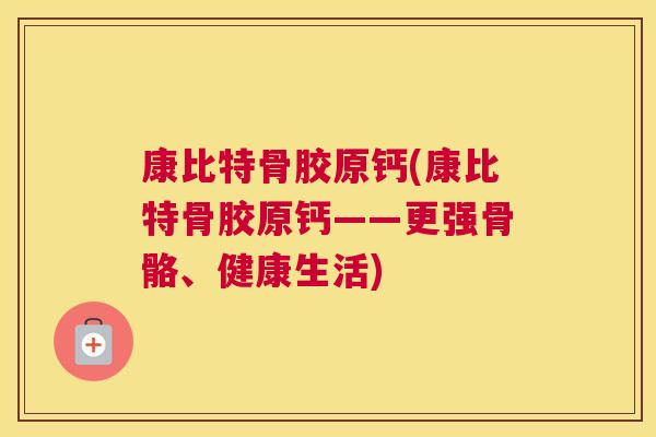 康比特骨胶原钙(康比特骨胶原钙——更强骨骼、健康生活)