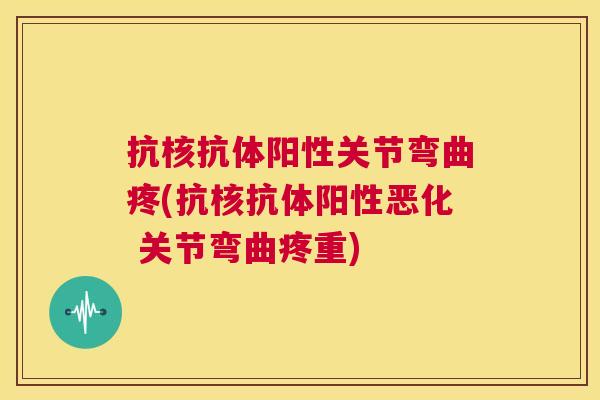 抗核抗体阳性关节弯曲疼(抗核抗体阳性恶化 关节弯曲疼重)