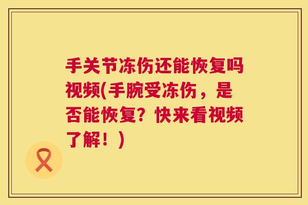 手关节冻伤还能恢复吗视频(手腕受冻伤，是否能恢复？快来看视频了解！)
