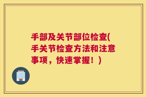 手部及关节部位检查(手关节检查方法和注意事项，快速掌握！)
