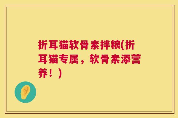 折耳猫软骨素拌粮(折耳猫专属，软骨素添营养！)