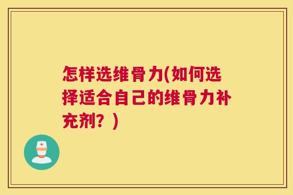 怎样选维骨力(如何选择适合自己的维骨力补充剂？)