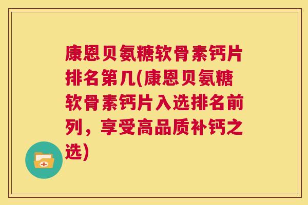 康恩贝氨糖软骨素钙片排名第几(康恩贝氨糖软骨素钙片入选排名前列，享受高品质补钙之选)