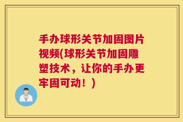 手办球形关节加固图片视频(球形关节加固雕塑技术，让你的手办更牢固可动！)