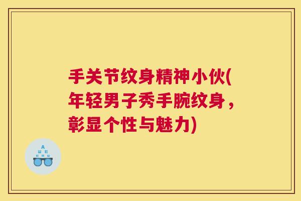 手关节纹身精神小伙(年轻男子秀手腕纹身，彰显个性与魅力)