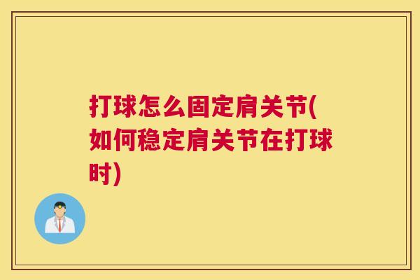 打球怎么固定肩关节(如何稳定肩关节在打球时)