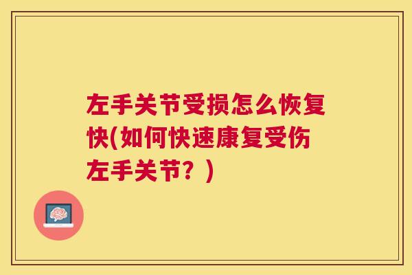 左手关节受损怎么恢复快(如何快速康复受伤左手关节？)