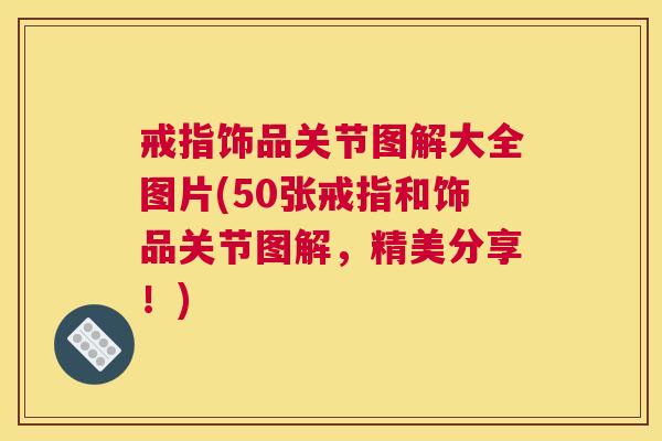戒指饰品关节图解大全图片(50张戒指和饰品关节图解，精美分享！)