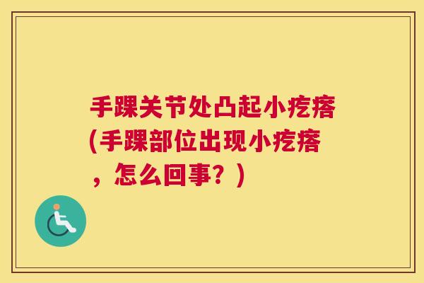 手踝关节处凸起小疙瘩(手踝部位出现小疙瘩，怎么回事？)