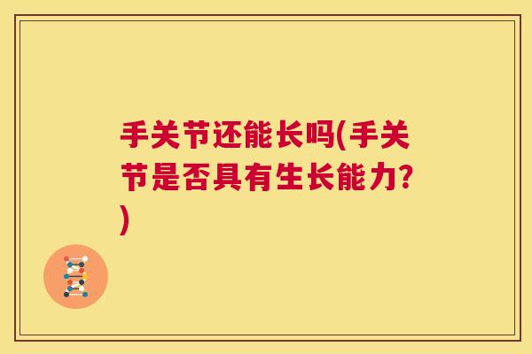手关节还能长吗(手关节是否具有生长能力？)